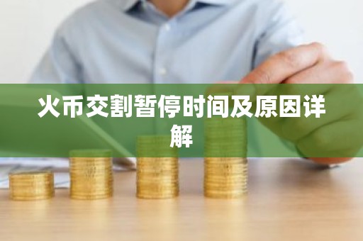 火币交割暂停时间及原因详解