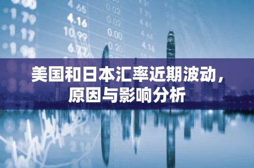美国和日本汇率近期波动，原因与影响分析