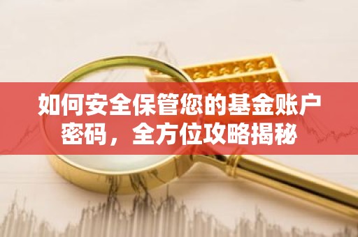 如何安全保管您的基金账户密码，全方位攻略揭秘