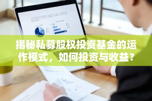 揭秘私募股权投资基金的运作模式，如何投资与收益？