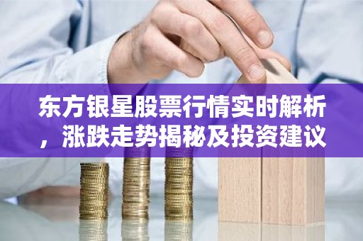 东方银星股票行情实时解析，涨跌走势揭秘及投资建议