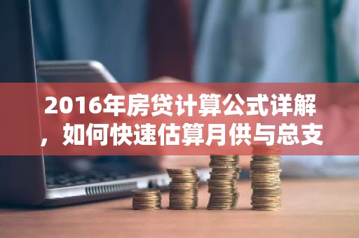 2016年房贷计算公式详解，如何快速估算月供与总支出？