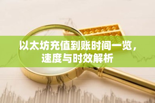 以太坊充值到账时间一览，速度与时效解析