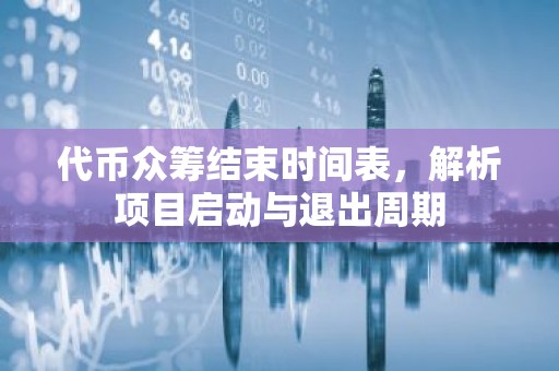 代币众筹结束时间表，解析项目启动与退出周期