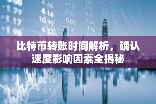 比特币转账时间解析，确认速度影响因素全揭秘