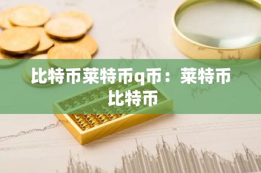 比特币莱特币q币：莱特币 比特币