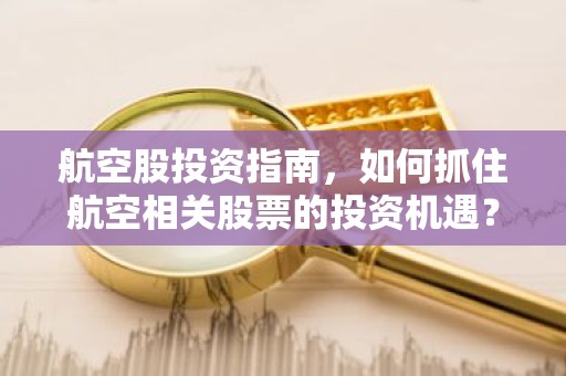 航空股投资指南，如何抓住航空相关股票的投资机遇？