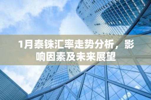 1月泰铢汇率走势分析，影响因素及未来展望