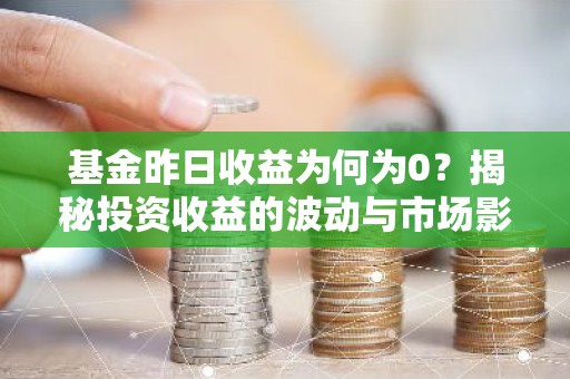 基金昨日收益为何为0？揭秘投资收益的波动与市场影响