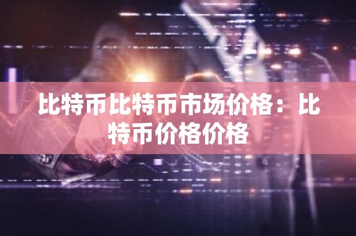 比特币比特币市场价格：比特币价格价格