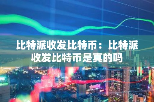 比特派收发比特币：比特派收发比特币是真的吗