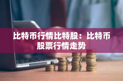 比特币行情比特股：比特币股票行情走势