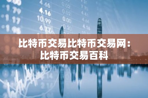 比特币交易比特币交易网：比特币交易百科