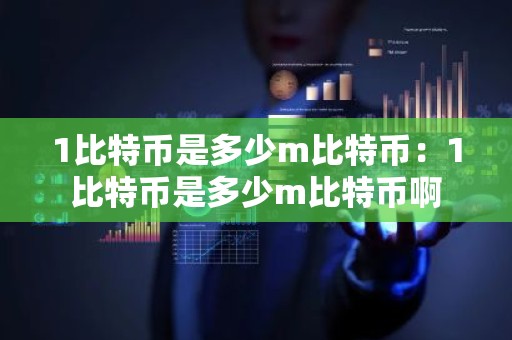 1比特币是多少m比特币：1比特币是多少m比特币啊