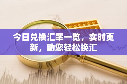 今日兑换汇率一览，实时更新，助您轻松换汇