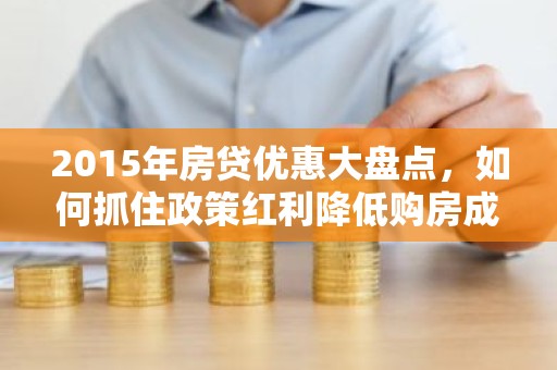2015年房贷优惠大盘点，如何抓住政策红利降低购房成本？