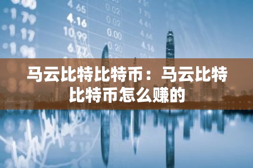 马云比特比特币：马云比特比特币怎么赚的