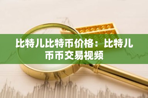比特儿比特币价格：比特儿币币交易视频
