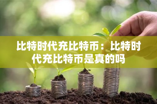 比特时代充比特币：比特时代充比特币是真的吗