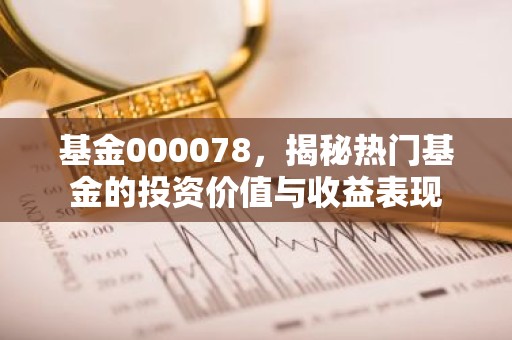 基金000078，揭秘热门基金的投资价值与收益表现