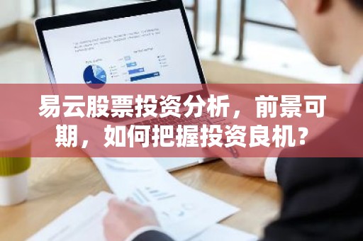 易云股票投资分析，前景可期，如何把握投资良机？