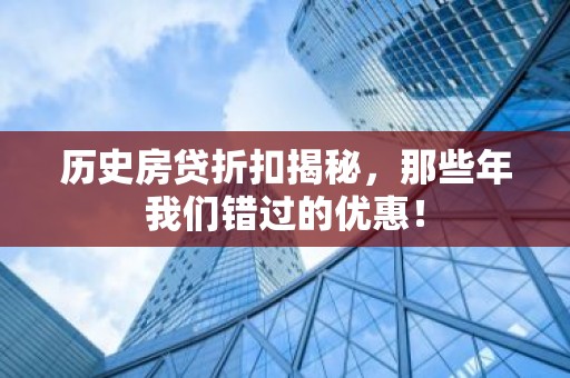 历史房贷折扣揭秘，那些年我们错过的优惠！
