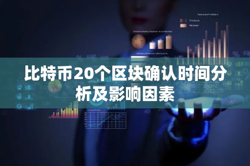 比特币20个区块确认时间分析及影响因素