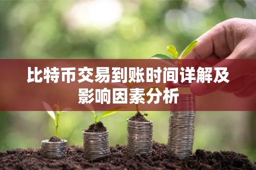 比特币交易到账时间详解及影响因素分析