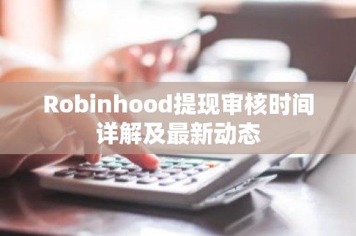 Robinhood提现审核时间详解及最新动态