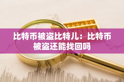 比特币被盗比特儿：比特币被盗还能找回吗