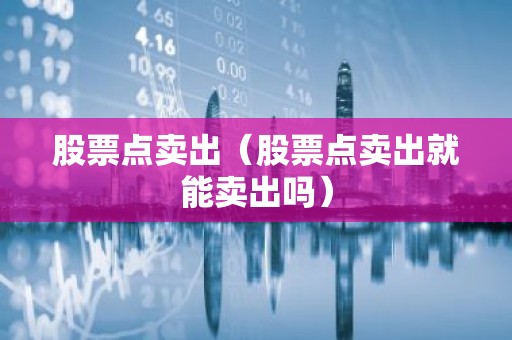 股票点卖出（股票点卖出就能卖出吗）