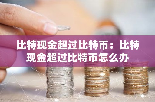 比特现金超过比特币：比特现金超过比特币怎么办