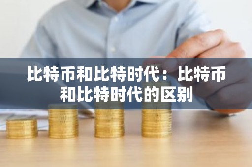 比特币和比特时代：比特币和比特时代的区别