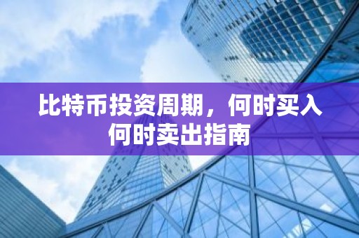 比特币投资周期，何时买入何时卖出指南