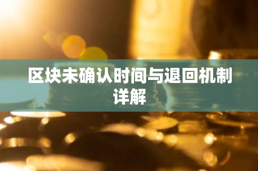 区块未确认时间与退回机制详解