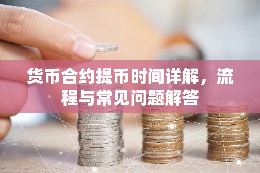 货币合约提币时间详解，流程与常见问题解答