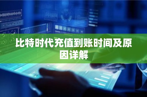比特时代充值到账时间及原因详解