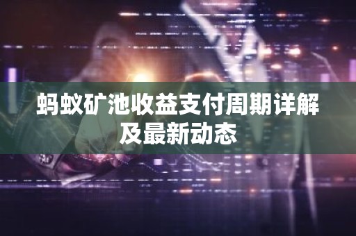 蚂蚁矿池收益支付周期详解及最新动态