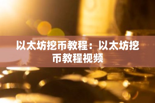 以太坊挖币教程：以太坊挖币教程视频
