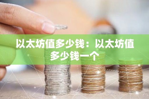 以太坊值多少钱：以太坊值多少钱一个