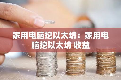 家用电脑挖以太坊：家用电脑挖以太坊 收益