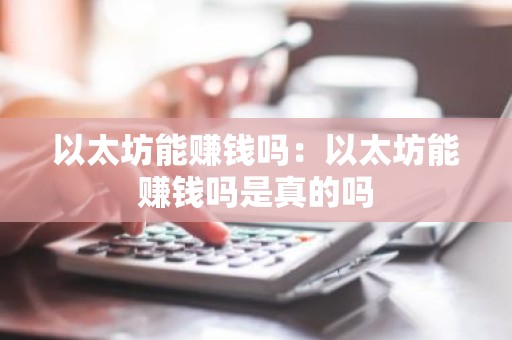 以太坊能赚钱吗：以太坊能赚钱吗是真的吗