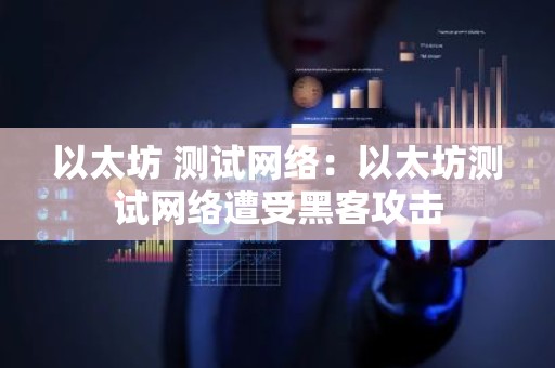 以太坊 测试网络：以太坊测试网络遭受黑客攻击