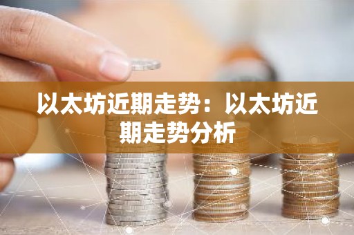 以太坊近期走势：以太坊近期走势分析