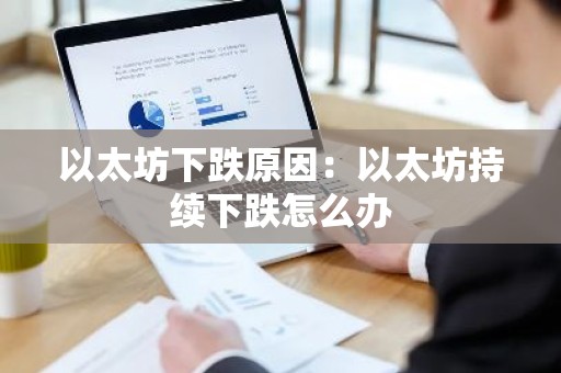 以太坊下跌原因：以太坊持续下跌怎么办