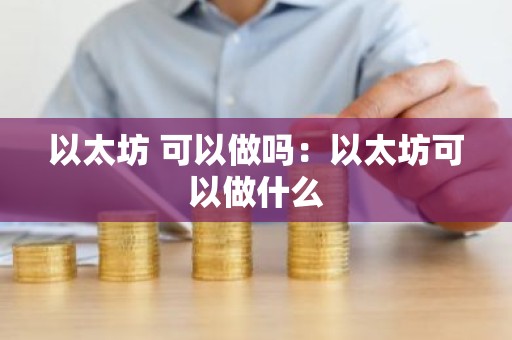 以太坊 可以做吗：以太坊可以做什么