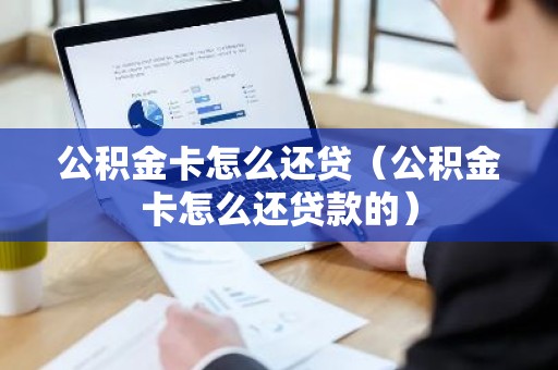 公积金卡怎么还贷（公积金卡怎么还贷款的）