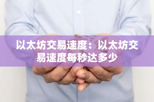 以太坊交易速度：以太坊交易速度每秒达多少