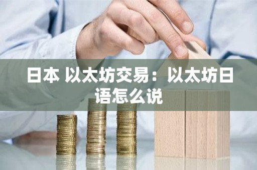 日本 以太坊交易：以太坊日语怎么说