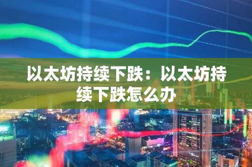 以太坊持续下跌：以太坊持续下跌怎么办